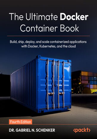 The Ultimate Docker Container Book. Build, ship, deploy, and scale containerized applications with Docker, Kubernetes, and the cloud - Fourth Edition Dr. Gabriel N. Schenker - okladka książki
