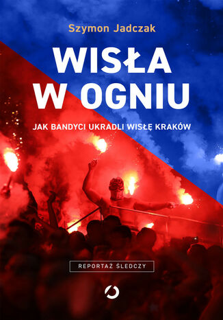 Wisła w ogniu. Jak bandyci ukradli Wisłę Kraków Szymon Jadczak - okladka książki
