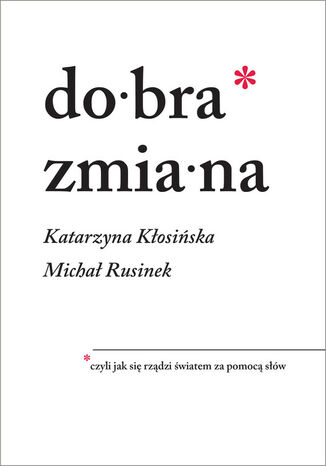 Dobra zmiana. Czyli jak się rządzi światem za pomocą słów Katarzyna Kłosińska, Michał Rusinek - okladka książki