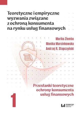 Teoretyczne i empiryczne wyzwania związane z ochroną konsumenta na rynku usług finansowych. Tom 1. Przesłanki teoretyczne ochrony konsumenta usług finansowych Marika Ziemba, Monika Marcinkowska, Andrzej R. Stopczyński - okladka książki