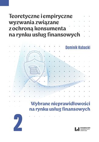 Teoretyczne i empiryczne wyzwania związane z ochroną konsumenta na rynku usług finansowych. Tom 2. Wybrane nieprawidłowości na rynku usług finansowych Dominik Kubacki - okladka książki