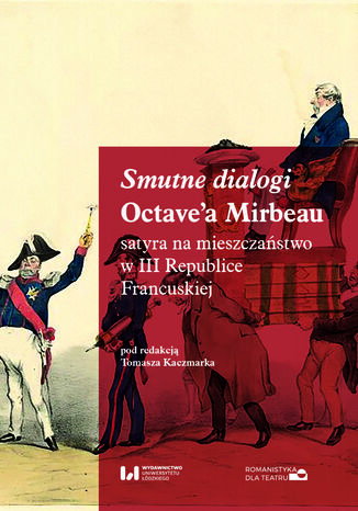 Smutne dialogi Octave\'a Mirbeau: satyra na mieszczaństwo w III Republice Francuskiej Tomasz Kaczmarek - okladka książki