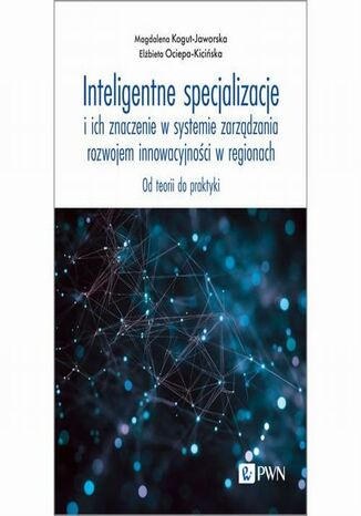 Inteligentne specjalizacje i ich znaczenie w systemie zarządzania rozwojem innowacyjności w regionach Magdalena Kogut-Jaworska, Elżbieta Ociepa-Kicińska - okladka książki