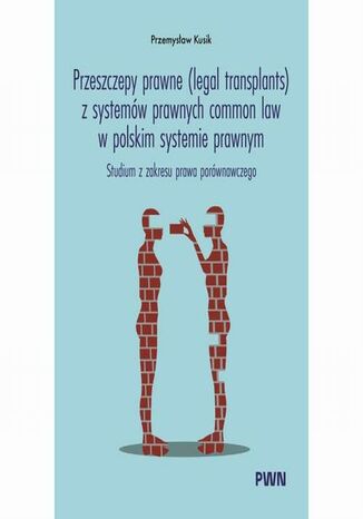 Przeszczepy prawne (legal transplants) z systemów prawnych common law w polskim systemie prawnym Przemysław Kusik - okladka książki