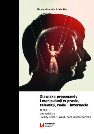 Zjawiska propagandy i manipulacji w prasie, telewizji, radiu i Internecie. Tom III Paulina Czarnek-Wnuk, Kacper Szczepaniak - okladka książki