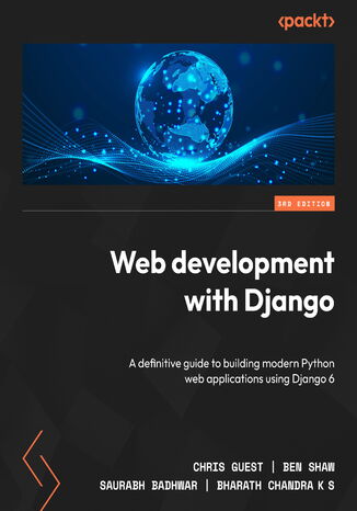 Web development with Django. A definitive guide to building modern Python web applications using Django 6 - Third Edition Chris  Guest, Ben  Shaw, Saurabh  Badhwar, Bharath Chandra K  S - okladka książki