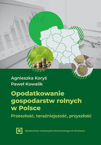 Opodatkowanie gospodarstw rolnych w Polsce - przeszłość, teraźniejszość, przyszłość Agnieszka Koryś, Paweł Kowalik - okladka książki