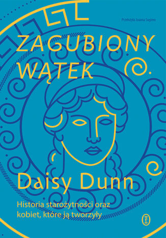 Zagubiony wątek. Historia starożytności oraz kobiet, które ją tworzyły Daisy Dunn - okladka książki