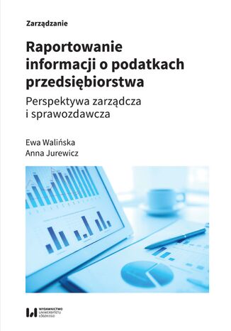 Raportowanie informacji o podatkach przedsiębiorstwa. Perspektywa zarządcza i sprawozdawcza Ewa Walińska, Anna Jurewicz - okladka książki