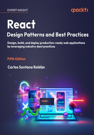React Design Patterns and Best Practices. Design, build, and deploy production-ready web applications by leveraging industry-best practices - Fifth Edition Carlos Santana  Roldán - okladka książki