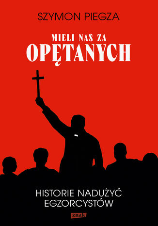 "Mieli nas za opętanych". Historie nadużyć egzorcystów Szymon Piegza - okladka książki