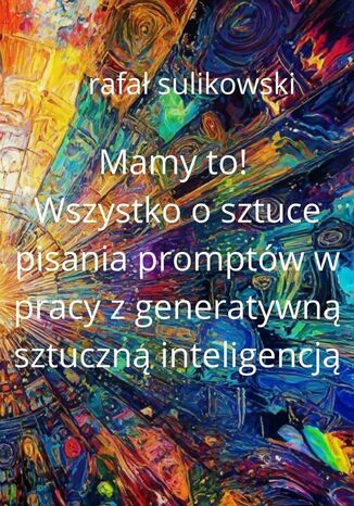 Mamy to! O sztuce tworzenia promptów w pracy z generatywną sztuczną inteligencją Rafał Sulikowski - okladka książki