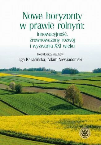 Nowe horyzonty w prawie rolnym: innowacyjność, zrównoważony rozwój i wyzwania XXI wieku Iga Karasińska, Adam Niewiadomski - okladka książki