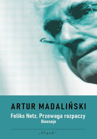 Feliks Netz. Przewaga rozpaczy. Bioeseje Artur Madaliński - okladka książki