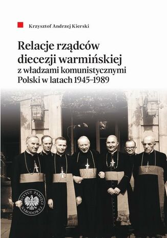 Relacje rządców diecezji warmińskiej z władzami komunistycznymi Polski w latach 1945-1989 Krzysztof Andrzej Kierski - okladka książki