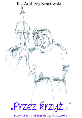PRZEZ KRZYŻ... ROZWAŻANIA STACJI DROGI KRZYŻOWEJ Andrzej Krasowski - okladka książki