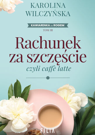 Kawiarenka za rogiem (Tom 3). Rachunek za szczęście, czyli caffe latte Karolina Wilczyńska - okladka książki