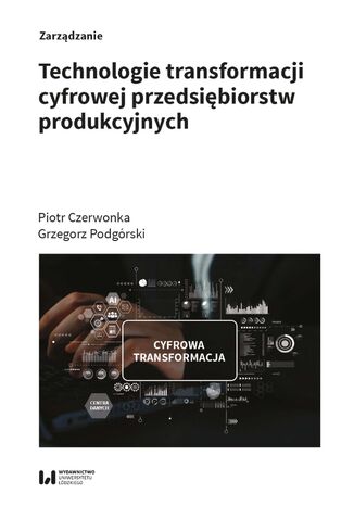 Technologie transformacji cyfrowej przedsiębiorstw produkcyjnych Piotr Czerwonka, Grzegorz Podgórski - okladka książki