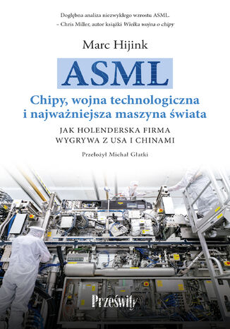 ASML. Chipy, wojna technologiczna i najważniejsza maszyna świata. Jak holenderska firma wygrywa z USA i Chinami Marc Hijink - okladka książki