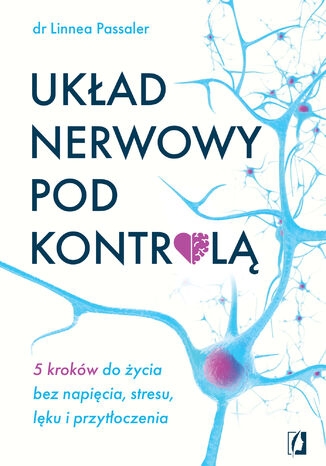 Układ nerwowy pod kontrolą. 5 kroków do życia bez napięcia, stresu, lęku i przytłoczenia Dr Linnea Passaler - okladka książki