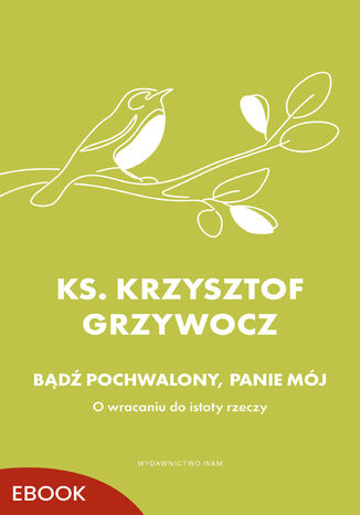 Bądź pochwalony, Panie mój. O wracaniu do istoty rzeczy ks. Krzysztof Grzywocz - okladka książki