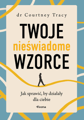 Twoje nieświadome wzorce. Jak sprawić, by działały dla ciebie Courtney Tracy - okladka książki