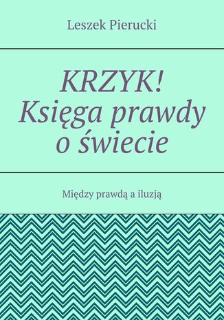 Krzyk! Księga prawdy o świecie Leszek Pierucki - okladka książki