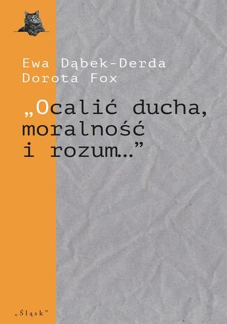 ,,Ocalić ducha, moralność i rozum..." Górnośląskie teatry studenckie Dorota Fox, Ewa Dąbek-Derda - okladka książki
