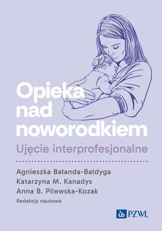 Opieka nad noworodkiem. Ujęcie interprofesjonalne Agnieszka Bałanda-Bałdyga, Katarzyna M. Kanadys, Anna B. Pilewska-Kozak - okladka książki