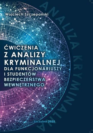 Ćwiczenia z analizy kryminalnej dla funkcjonariuszy i studentów bezpieczeństwa wewnętrznego Wojciech Szczepański - okladka książki