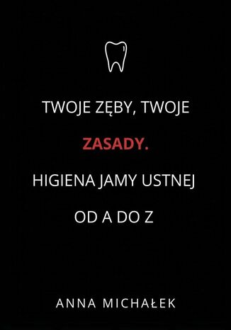 Twoje Zęby, Twoje Zasady. Higiena jamy ustnej od A do Z Anna Michałek - okladka książki
