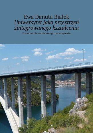 Uniwersytet jako przestrzeń zintegrowanego kształcenia Ewa Białek - okladka książki