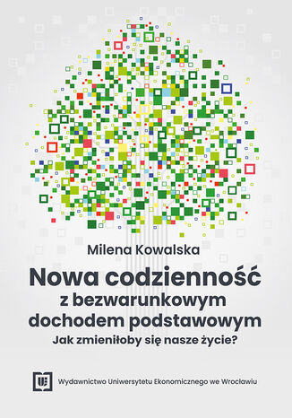 Nowa codzienność z bezwarunkowym dochodem podstawowym - jak zmieniłoby się nasze życie? Milena Kowalska - okladka książki