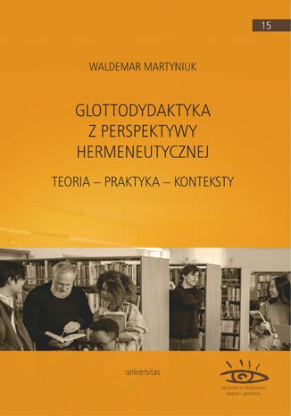 Glottodydaktyka z perspektywy hermeneutycznej. Teoria - praktyka - konteksty Waldemar Martyniuk - okladka książki