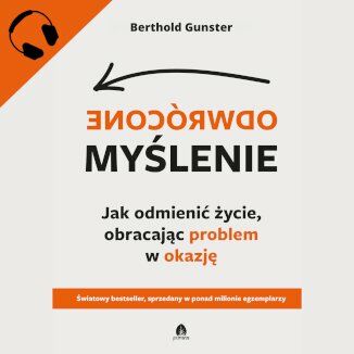 Odwrócone myślenie Jak odmienić życie, obracając problem w okazję Berthold Gunster - okladka książki