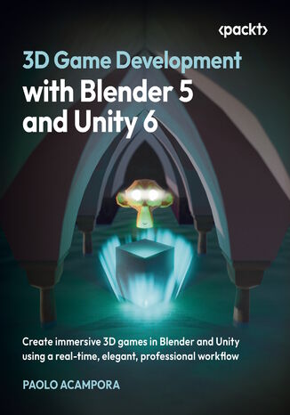 3D Game Development with Blender 5 and Unity 6. Create immersive 3D games in Blender and Unity using a real-time, elegant, professional workflow Paolo Acampora - okladka książki
