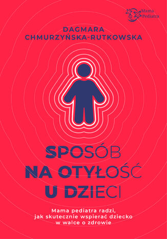 Sposób na otyłość u dzieci. Mama Pediatra radzi, jak skutecznie wspierać dziecko w walce o zdrowie Dagmara Chmurzyńska-Rutkowska - okladka książki