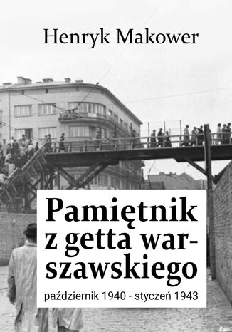 Pamiętnik z getta warszawskiego. Październik 1940 - styczeń 1943 Henryk Makower - okladka książki