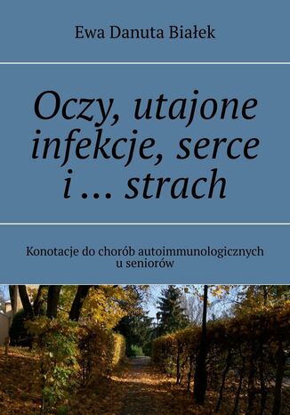 Oczy, utajone infekcje, serce i ... strach Ewa Białek - okladka książki
