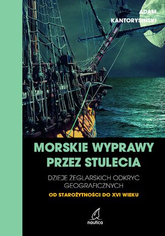 Morskie wyprawy przez stulecia. Dzieje żeglarskich odkryć geograficznych od starożytności do XVI wieku Adam Kantorysiński - okladka książki