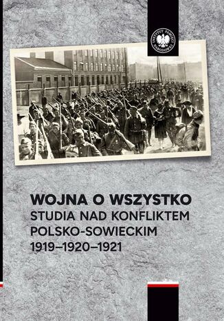 Wojna o wszystko.Studia nad konfliktem polsko-sowieckim 1919-1920-1921 Aleksander Smoliński, Przemysław Benken, Marek Kozubel - okladka książki