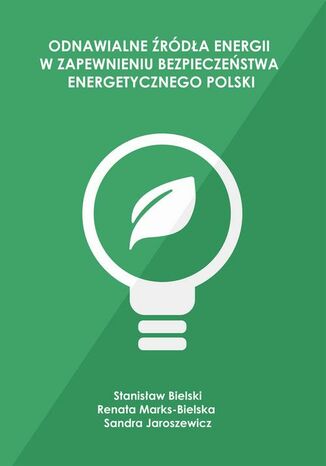 Odnawialne źródła energii w zapewnieniu bezpieczeństwa energetycznego Polski Stanisław Bielski, Renata Marks-Bielska, Sandra Jaroszewicz - okladka książki