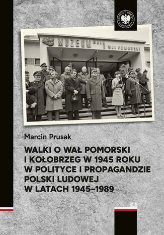 Walki o Wał Pomorski i Kołobrzeg w 1945 roku w polityce i propagandzie Polski Ludowej w latach 1945-1989 Marcin Prusak - okladka książki