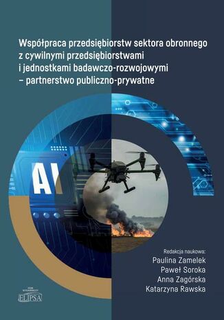 Współpraca przedsiębiorstw sektora obronnego z cywilnymi przedsiębiorstwami i jednostkami badawczo-rozwojowymi - partnerstwo publiczno-prywatne Paulina Zamelek, Paweł Soroka, Anna Zagórska, Katarzyna Rawska - okladka książki