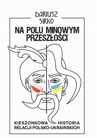 Na polu minowym przeszłości. Kieszonkowa historia relacji polsko-ukraińskich Dariusz Sirko - okladka książki