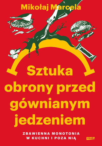 Sztuka obrony przed gównianym jedzeniem. Zbawienna monotonia w kuchni i poza nią Mikołaj Marcela - okladka książki