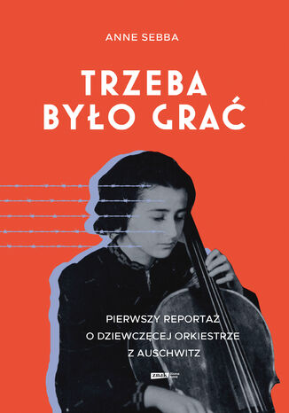 Trzeba było grać. Pierwszy reportaż o dziewczęcej orkiestrze z Auschwitz Anne Sebba - okladka książki