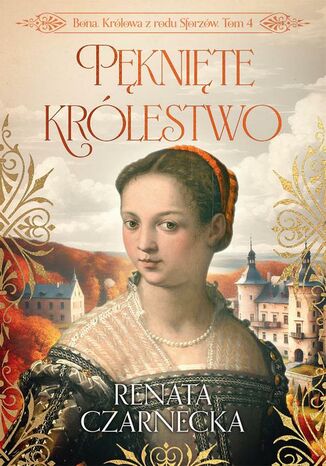 Bona. Królowa z rodu Sforzów. Tom 4. Pęknięte królestwo Renata Czarnecka - okladka książki