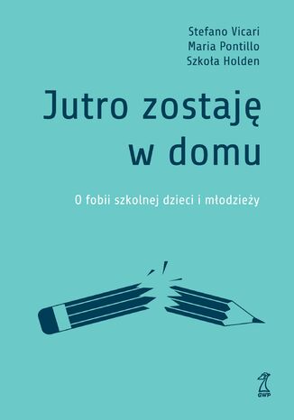Jutro zostaję w domu. O fobii szkolnej dzieci i młodzieży Stefano Vicari, Maria Pontillo, Szkoła Holden - okladka książki