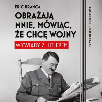 Obrażają mnie, mówiąc, że chcę wojny. Wywiady z Hitlerem Eric Branca - okladka książki